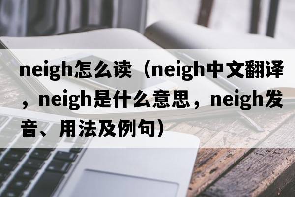 neigh怎么讀（neigh中文翻譯，neigh是什么意思，neigh發(fā)音、用法及例句）