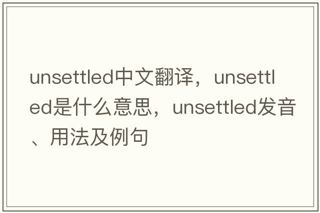 unsettled中文翻譯，unsettled是什么意思，unsettled發(fā)音、用法及例句