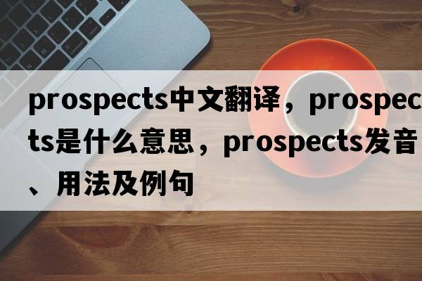 prospects中文翻譯，prospects是什么意思，prospects發(fā)音、用法及例句
