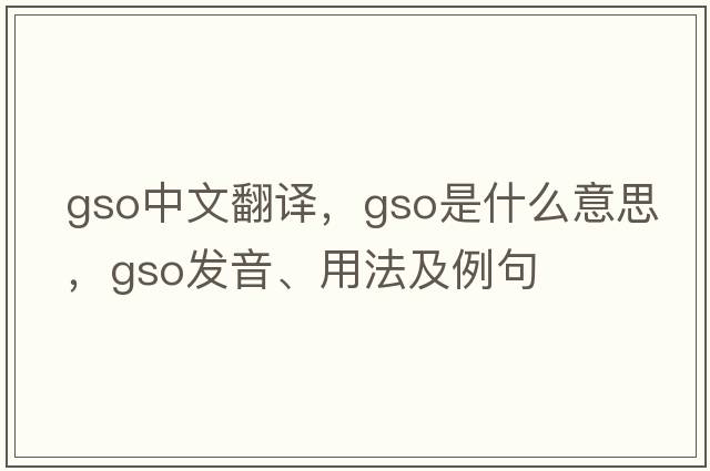 GSO中文翻譯，GSO是什么意思，GSO發(fā)音、用法及例句