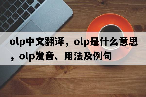olp中文翻譯，olp是什么意思，olp發(fā)音、用法及例句