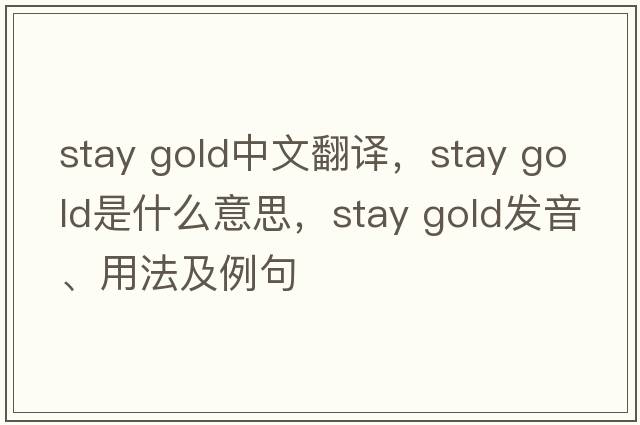 stay gold中文翻譯，stay gold是什么意思，stay gold發(fā)音、用法及例句