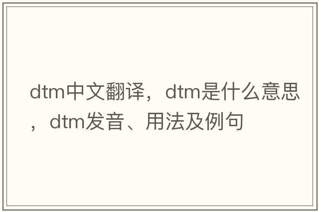 DTM中文翻譯，DTM是什么意思，DTM發(fā)音、用法及例句