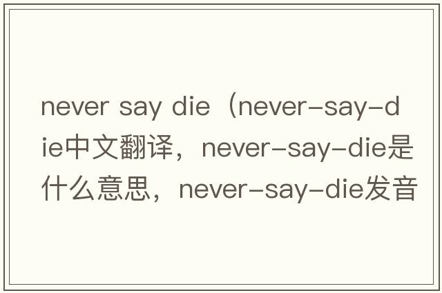 never say die（never-say-die中文翻譯，never-say-die是什么意思，never-say-die發(fā)音、用法及例句）