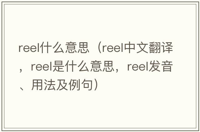 reel什么意思（reel中文翻譯，reel是什么意思，reel發(fā)音、用法及例句）