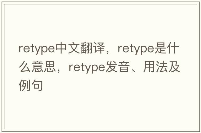 retype中文翻譯，retype是什么意思，retype發(fā)音、用法及例句