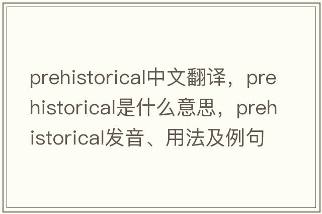 prehistorical中文翻譯，prehistorical是什么意思，prehistorical發(fā)音、用法及例句