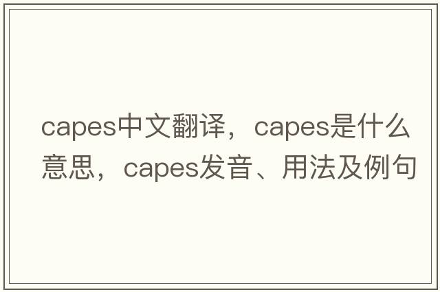 capes中文翻譯，capes是什么意思，capes發(fā)音、用法及例句