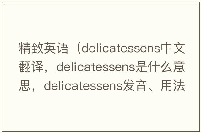 精致英語(yǔ)（delicatessens中文翻譯，delicatessens是什么意思，delicatessens發(fā)音、用法及例句）