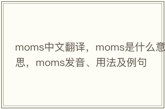 moms中文翻譯，moms是什么意思，moms發(fā)音、用法及例句