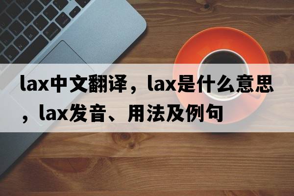 lax中文翻譯，lax是什么意思，lax發(fā)音、用法及例句