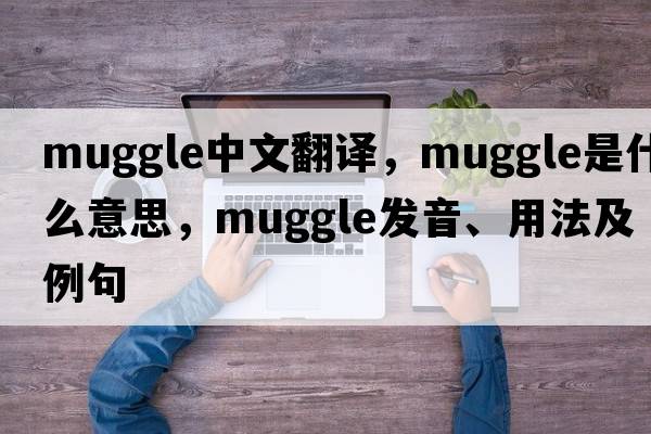 muggle中文翻譯，muggle是什么意思，muggle發(fā)音、用法及例句