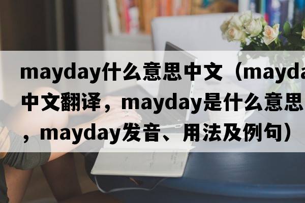 mayday什么意思中文（mayday中文翻譯，mayday是什么意思，mayday發(fā)音、用法及例句）