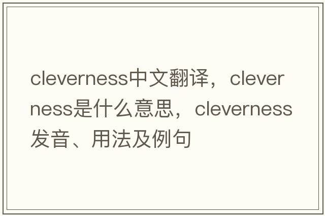 cleverness中文翻譯，cleverness是什么意思，cleverness發(fā)音、用法及例句
