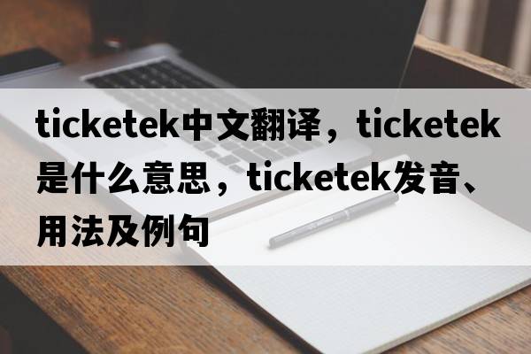 ticketek中文翻譯，ticketek是什么意思，ticketek發(fā)音、用法及例句