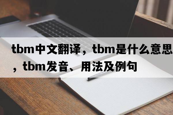 tbm中文翻譯，tbm是什么意思，tbm發(fā)音、用法及例句