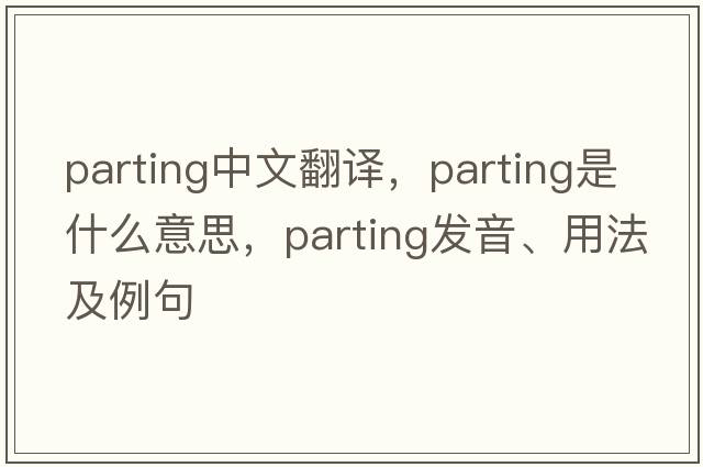 parting中文翻譯，parting是什么意思，parting發(fā)音、用法及例句
