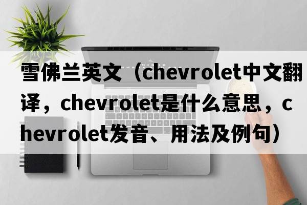 雪佛蘭英文（Chevrolet中文翻譯，Chevrolet是什么意思，Chevrolet發(fā)音、用法及例句）