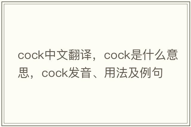 cock中文翻譯，cock是什么意思，cock發(fā)音、用法及例句