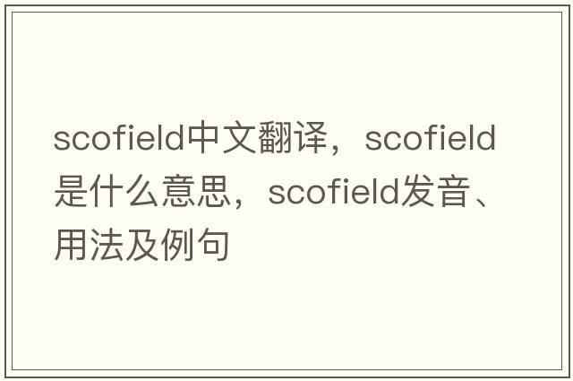 Scofield中文翻譯，Scofield是什么意思，Scofield發(fā)音、用法及例句