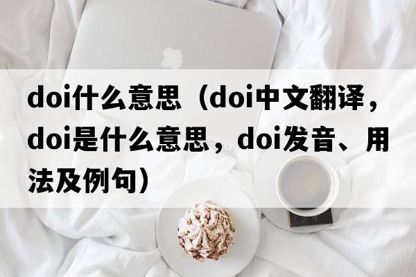 doi什么意思（doi中文翻譯，doi是什么意思，doi發(fā)音、用法及例句）