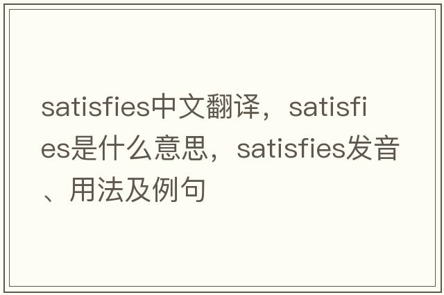 satisfies中文翻譯，satisfies是什么意思，satisfies發(fā)音、用法及例句