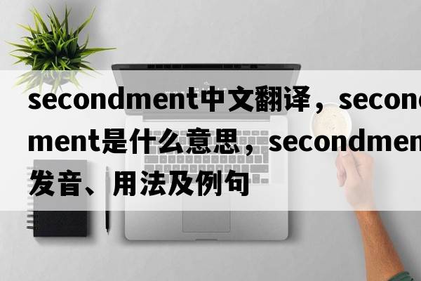 secondment中文翻譯，secondment是什么意思，secondment發(fā)音、用法及例句