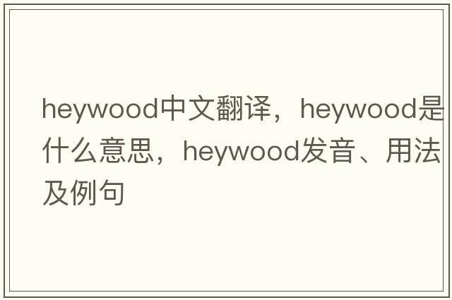 Heywood中文翻譯，Heywood是什么意思，Heywood發(fā)音、用法及例句