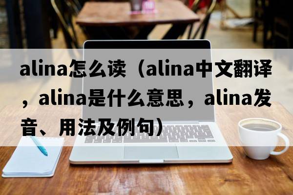 alina怎么讀（Alina中文翻譯，Alina是什么意思，Alina發(fā)音、用法及例句）
