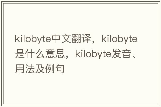 Kilobyte中文翻譯，Kilobyte是什么意思，Kilobyte發(fā)音、用法及例句