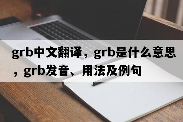 grb中文翻譯，grb是什么意思，grb發(fā)音、用法及例句