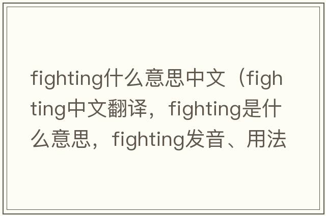 fighting什么意思中文（fighting中文翻譯，fighting是什么意思，fighting發(fā)音、用法及例句）