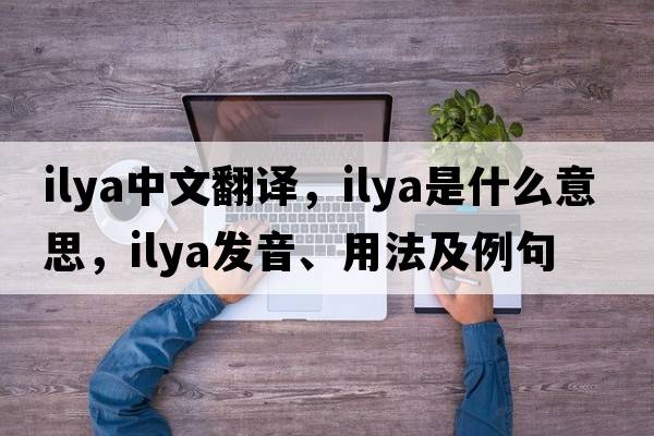 Ilya中文翻譯，Ilya是什么意思，Ilya發(fā)音、用法及例句