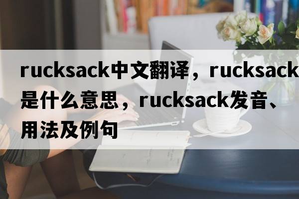 rucksack中文翻譯，rucksack是什么意思，rucksack發(fā)音、用法及例句