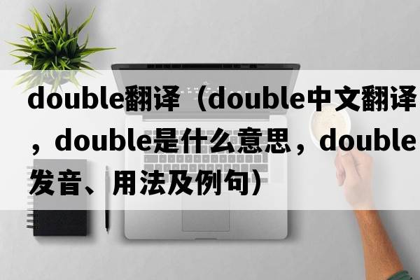 double翻譯（double中文翻譯，double是什么意思，double發(fā)音、用法及例句）