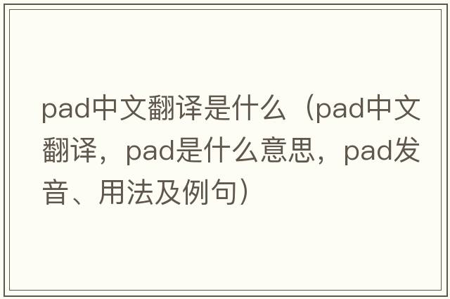 pad中文翻譯是什么（pad中文翻譯，pad是什么意思，pad發(fā)音、用法及例句）