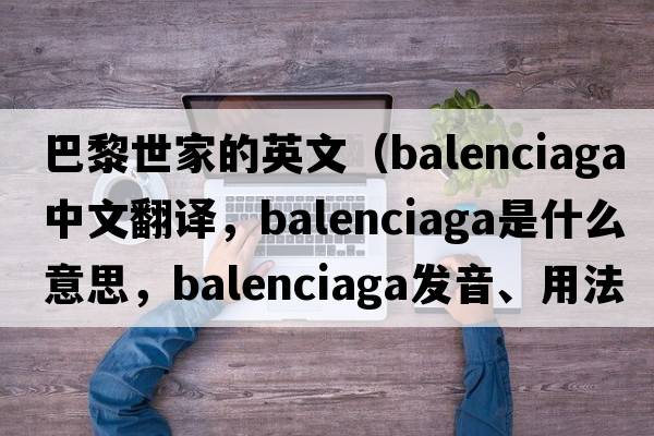 巴黎世家的英文（Balenciaga中文翻譯，Balenciaga是什么意思，Balenciaga發(fā)音、用法及例句）