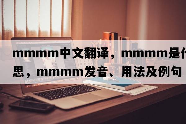 MMMM中文翻譯，MMMM是什么意思，MMMM發(fā)音、用法及例句