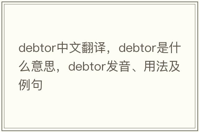 debtor中文翻譯，debtor是什么意思，debtor發(fā)音、用法及例句