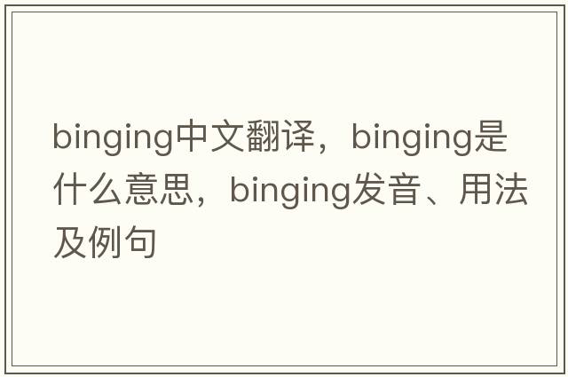 binging中文翻譯，binging是什么意思，binging發(fā)音、用法及例句