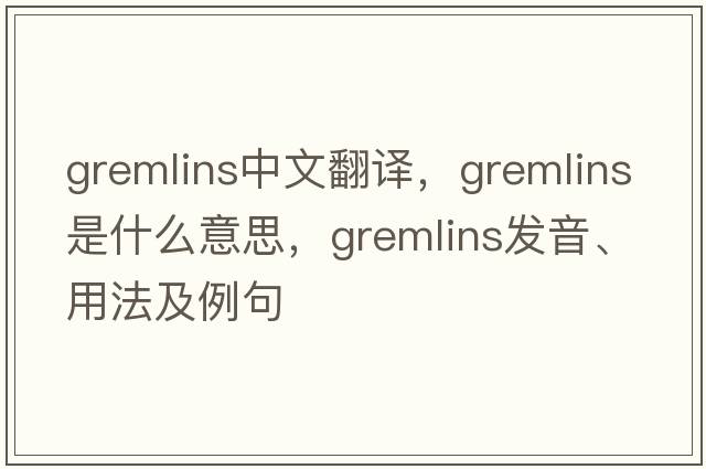 gremlins中文翻譯，gremlins是什么意思，gremlins發(fā)音、用法及例句