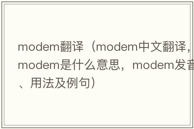modem翻譯（modem中文翻譯，modem是什么意思，modem發(fā)音、用法及例句）