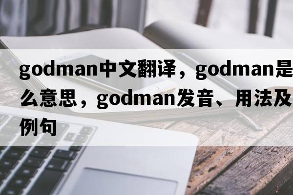 Godman中文翻譯，Godman是什么意思，Godman發(fā)音、用法及例句