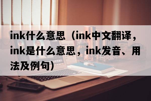ink什么意思（ink中文翻譯，ink是什么意思，ink發(fā)音、用法及例句）