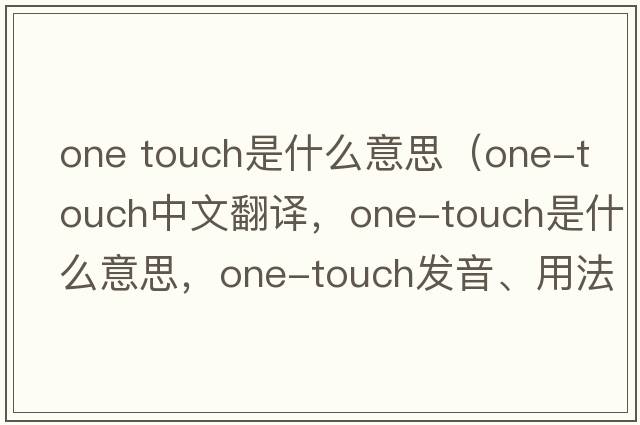 one touch是什么意思（one-touch中文翻譯，one-touch是什么意思，one-touch發(fā)音、用法及例句）