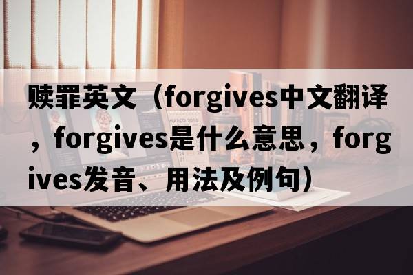 贖罪英文（forgives中文翻譯，forgives是什么意思，forgives發(fā)音、用法及例句）