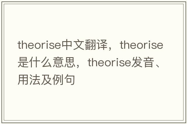 theorise中文翻譯，theorise是什么意思，theorise發(fā)音、用法及例句