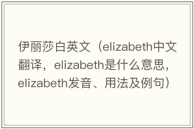 伊麗莎白英文（Elizabeth中文翻譯，Elizabeth是什么意思，Elizabeth發(fā)音、用法及例句）