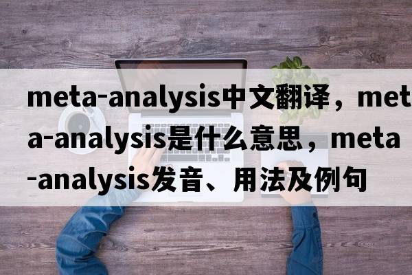 meta-analysis中文翻譯，meta-analysis是什么意思，meta-analysis發(fā)音、用法及例句