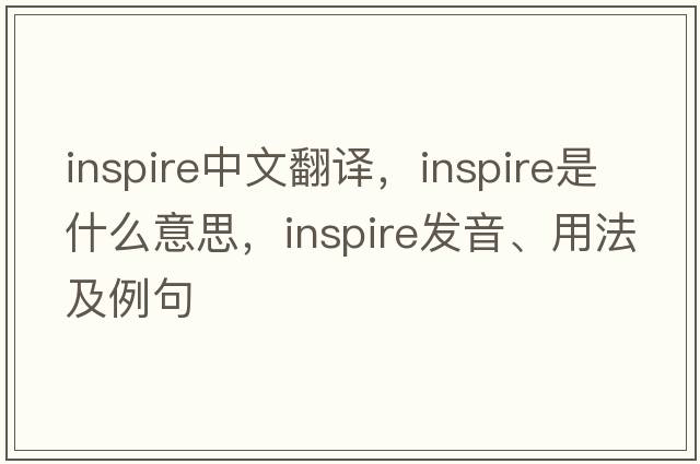inspire中文翻譯，inspire是什么意思，inspire發(fā)音、用法及例句
